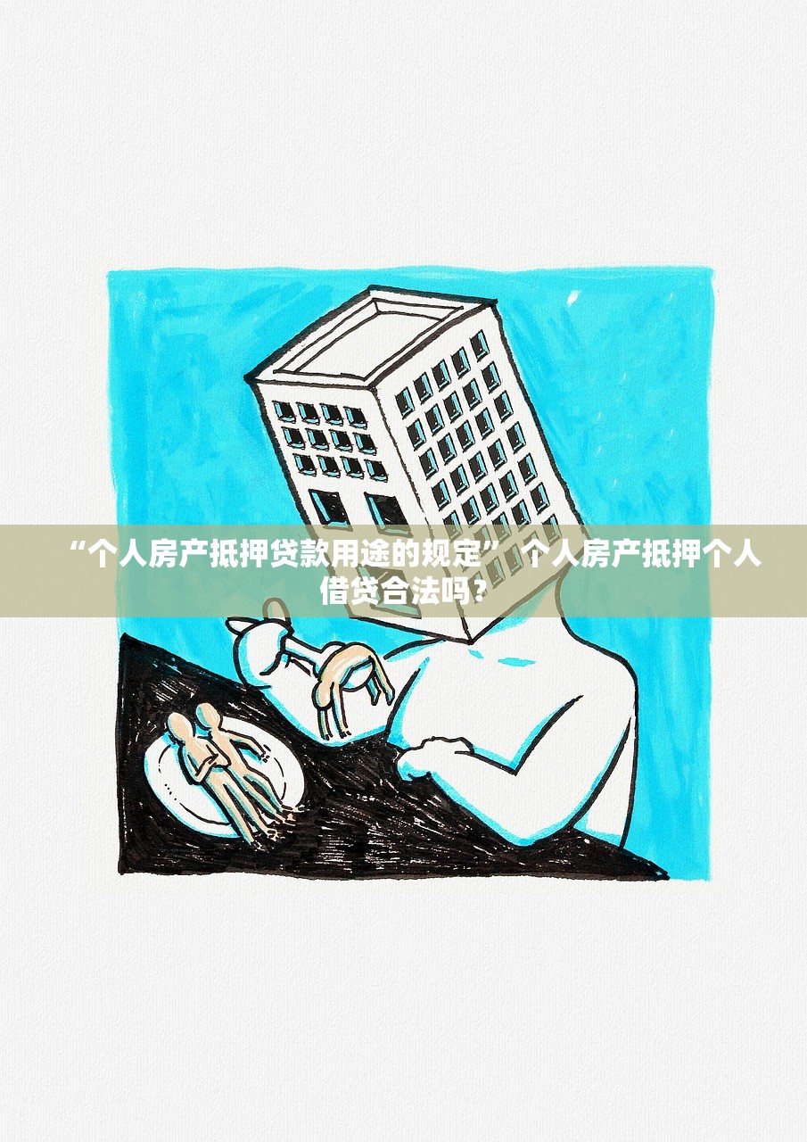 “个人房产抵押贷款用途的规定” 个人房产抵押个人借贷合法吗？