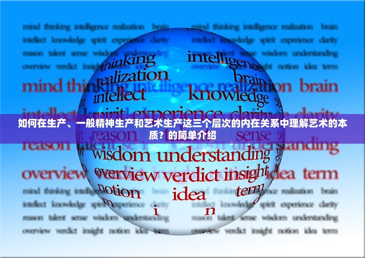如何在生产、一般精神生产和艺术生产这三个层次的内在关系中理解艺术的本质？的简单介绍