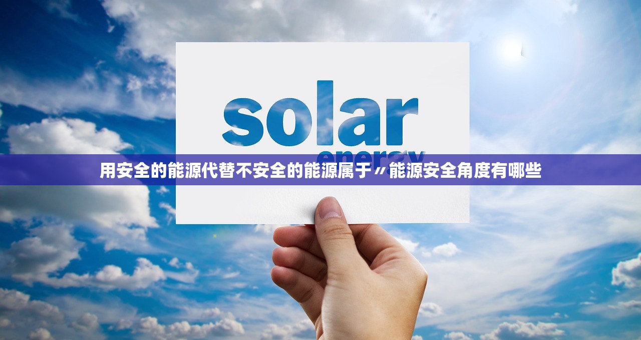 用安全的能源代替不安全的能源属于〃能源安全角度有哪些