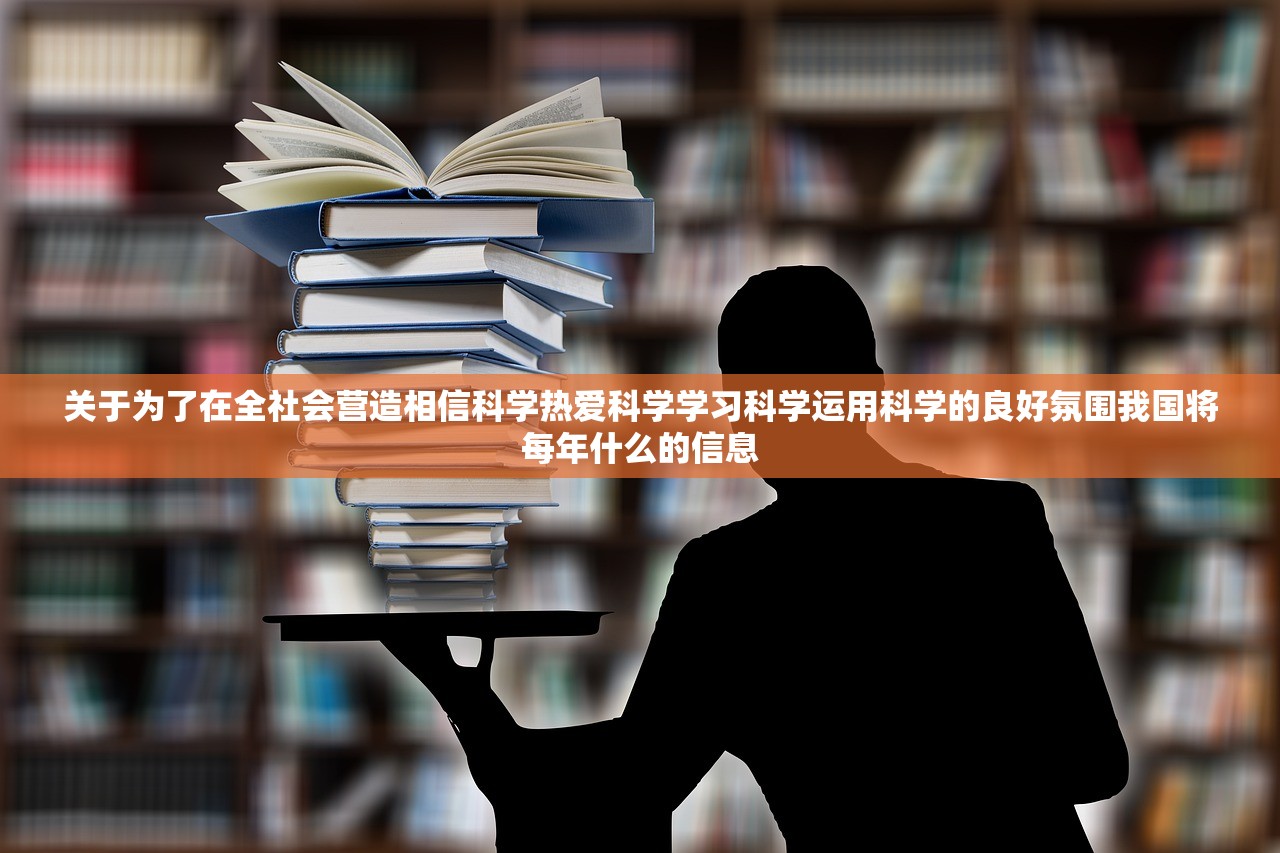 关于为了在全社会营造相信科学热爱科学学习科学运用科学的良好氛围我国将每年什么的信息