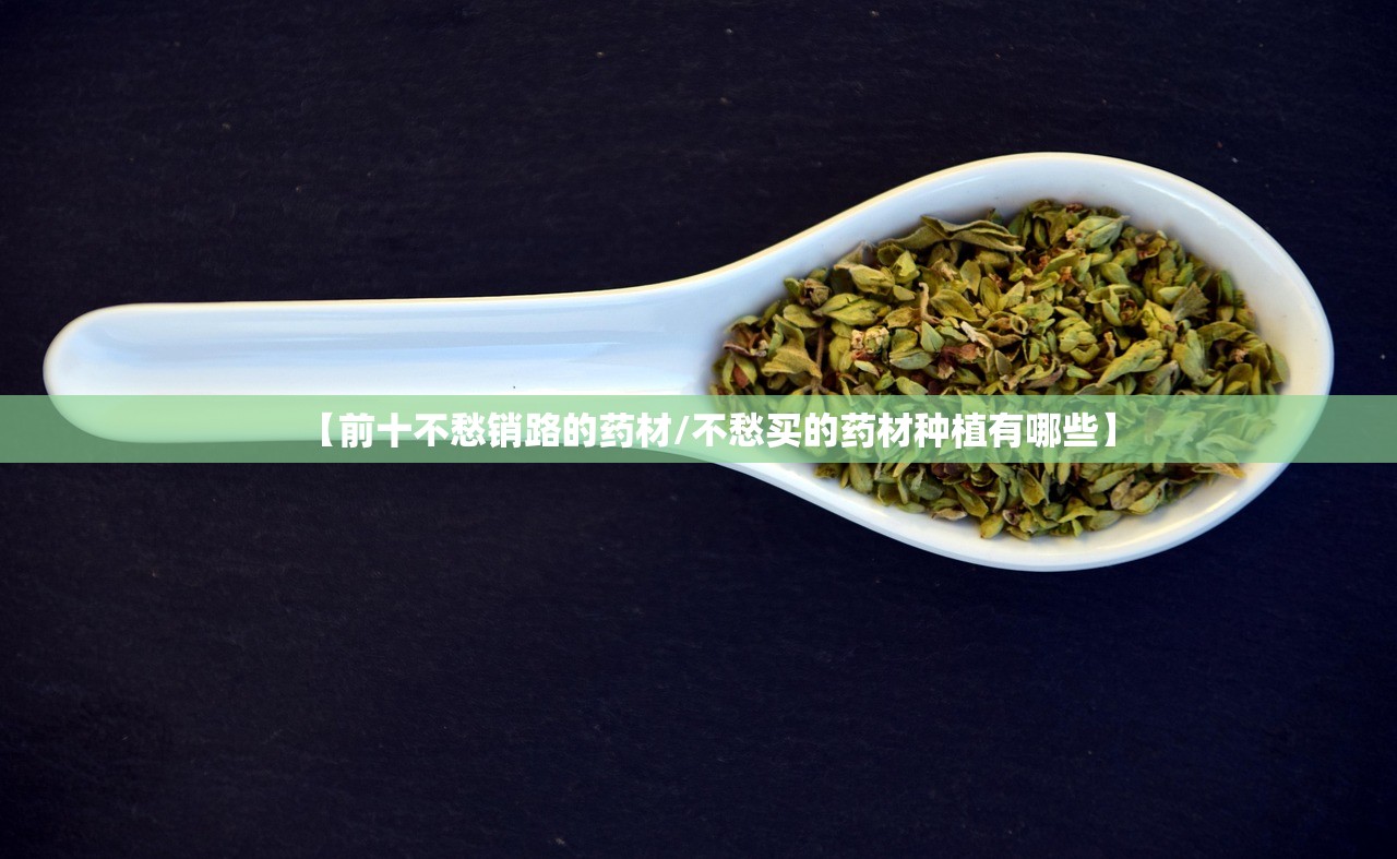 【前十不愁销路的药材/不愁买的药材种植有哪些】 【前十不愁销路的药材/不愁买的药材种植有哪些】