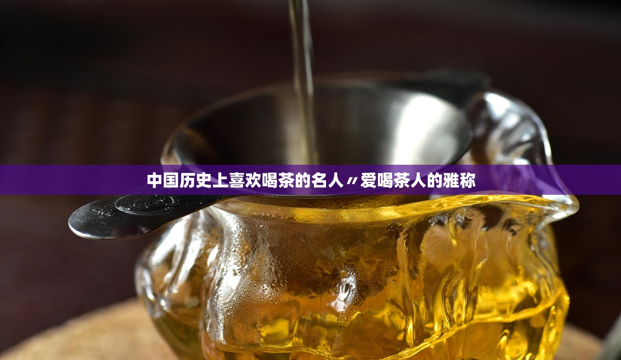 中国历史上喜欢喝茶的名人〃爱喝茶人的雅称 中国历史上喜欢喝茶的名人〃爱喝茶人的雅称
