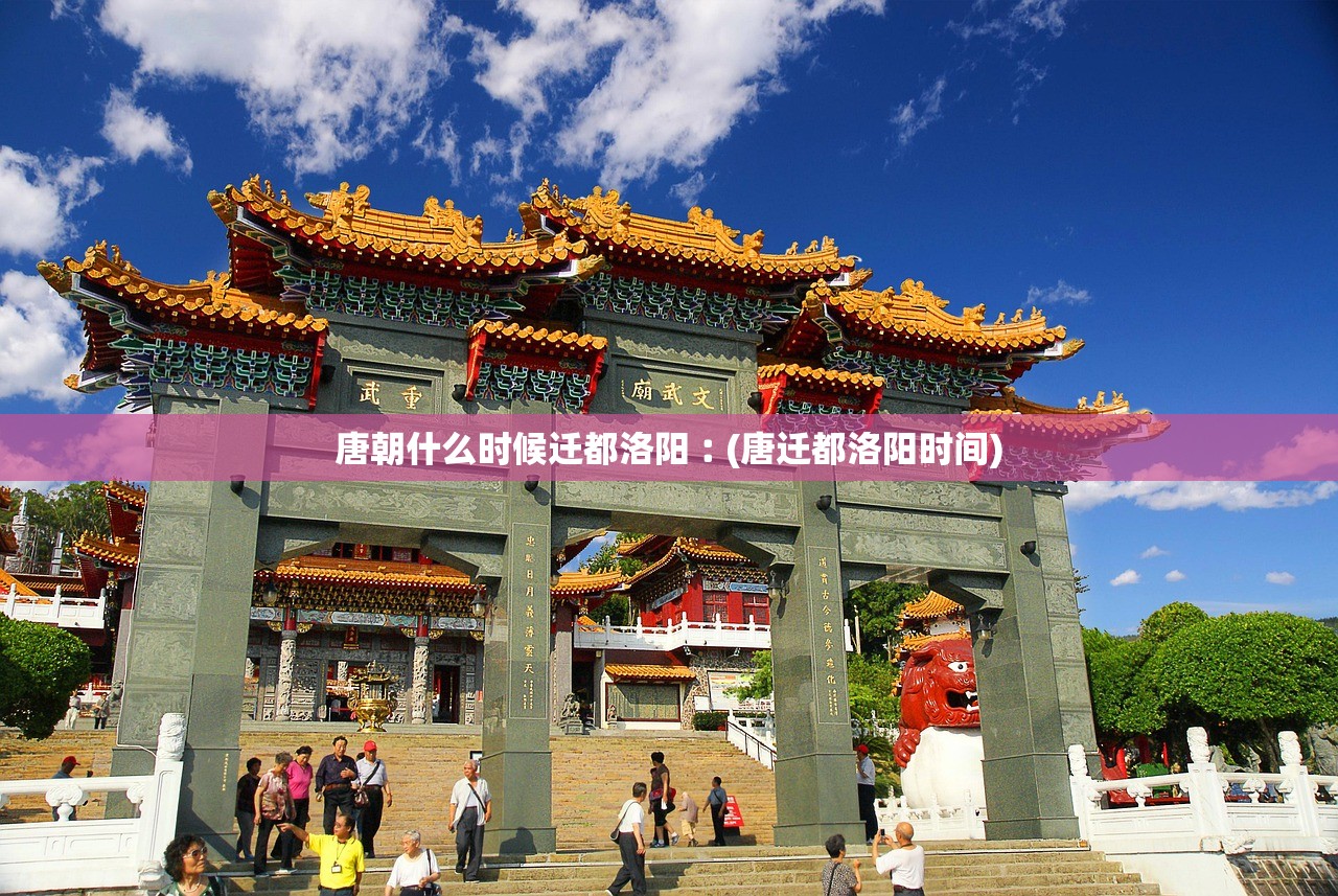唐朝什么时候迁都洛阳︰(唐迁都洛阳时间)