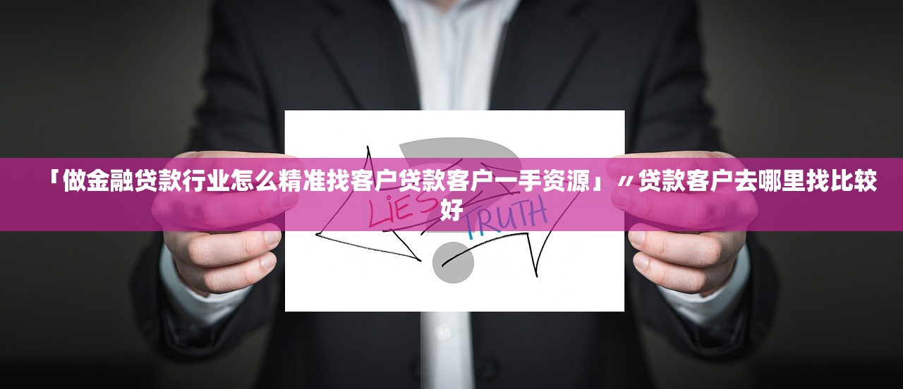 「做金融贷款行业怎么精准找客户贷款客户一手资源」〃贷款客户去哪里找比较好