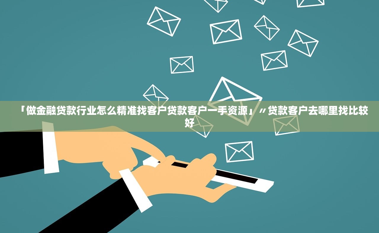 「做金融贷款行业怎么精准找客户贷款客户一手资源」〃贷款客户去哪里找比较好