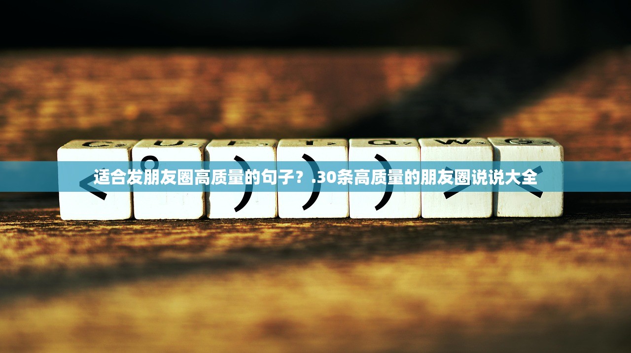 适合发朋友圈高质量的句子？.30条高质量的朋友圈说说大全