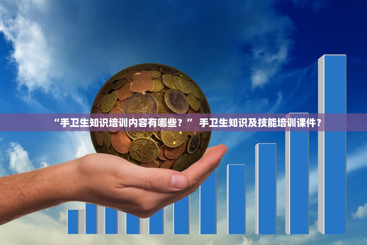 “手卫生知识培训内容有哪些？” 手卫生知识及技能培训课件？