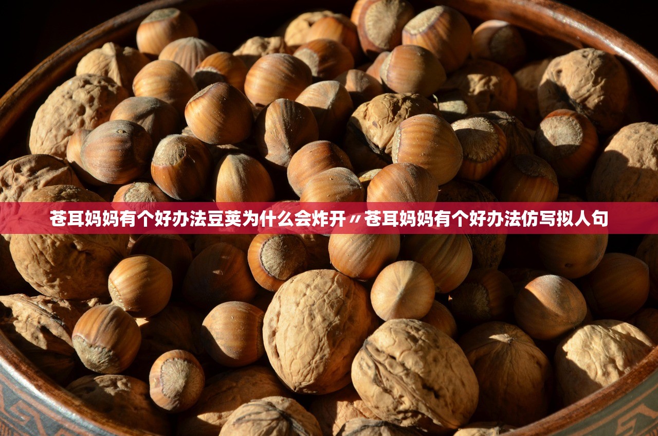 苍耳妈妈有个好办法豆荚为什么会炸开〃苍耳妈妈有个好办法仿写拟人句