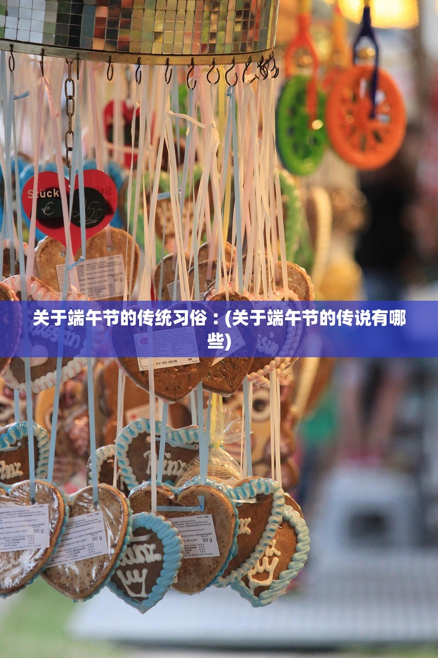 关于端午节的传统习俗︰(关于端午节的传说有哪些)
