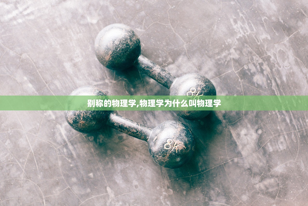 别称的物理学,物理学为什么叫物理学 别称的物理学,物理学为什么叫物理学
