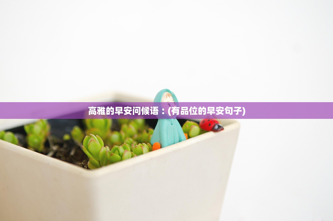 高雅的早安问候语︰(有品位的早安句子)