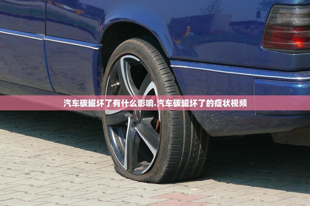 汽车碳罐坏了有什么影响.汽车碳罐坏了的症状视频