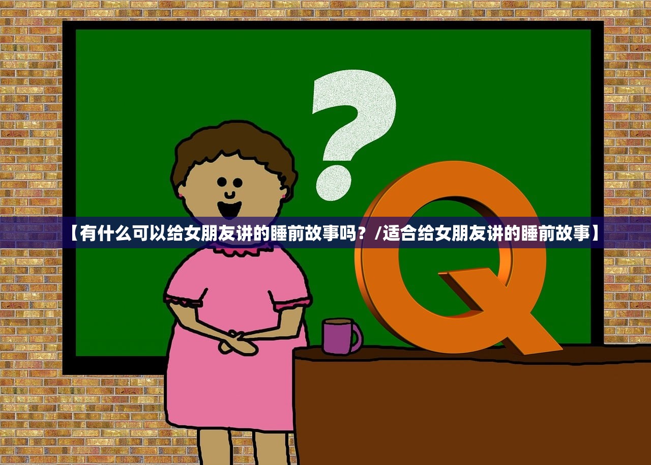 【有什么可以给女朋友讲的睡前故事吗？/适合给女朋友讲的睡前故事】