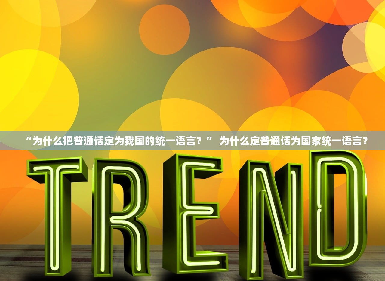 “为什么把普通话定为我国的统一语言？” 为什么定普通话为国家统一语言？