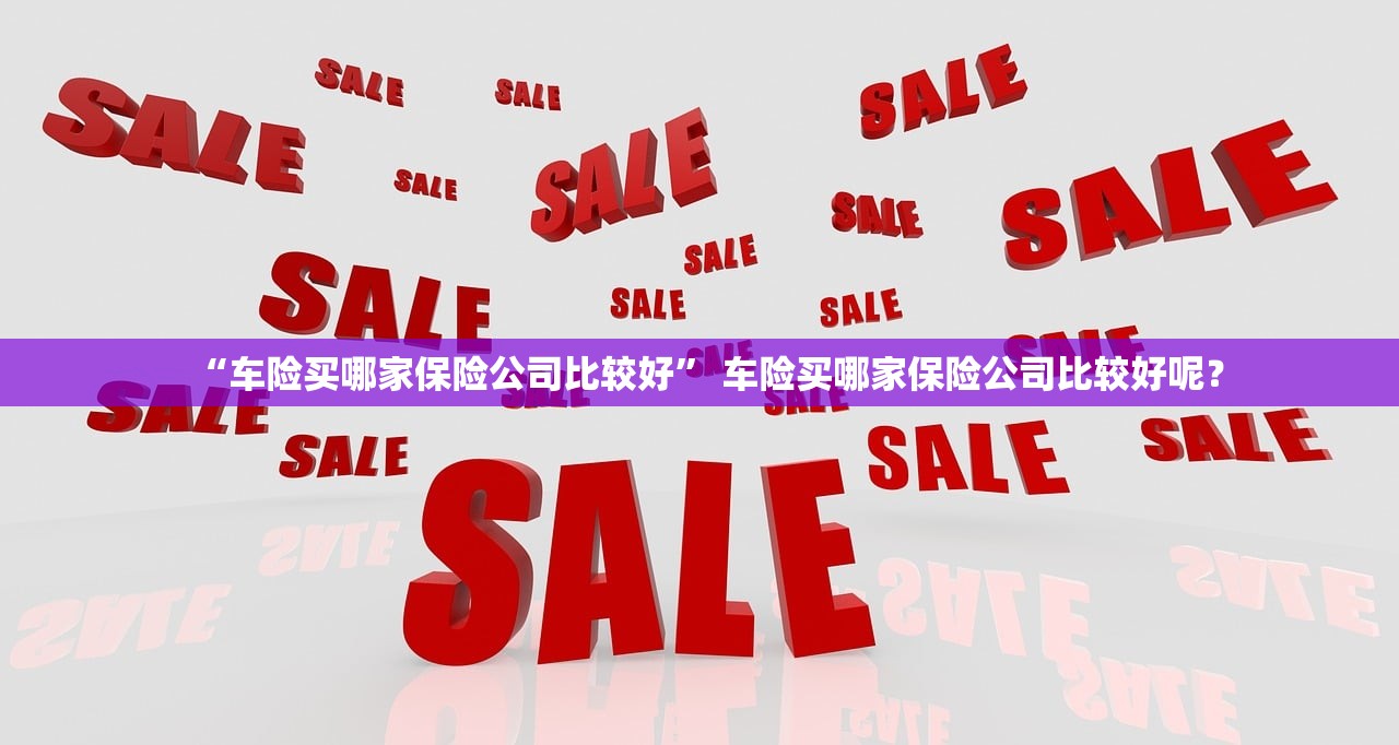 “车险买哪家保险公司比较好” 车险买哪家保险公司比较好呢？