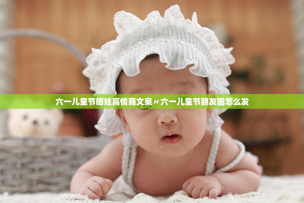 六一儿童节晒娃高情商文案〃六一儿童节朋友圈怎么发
