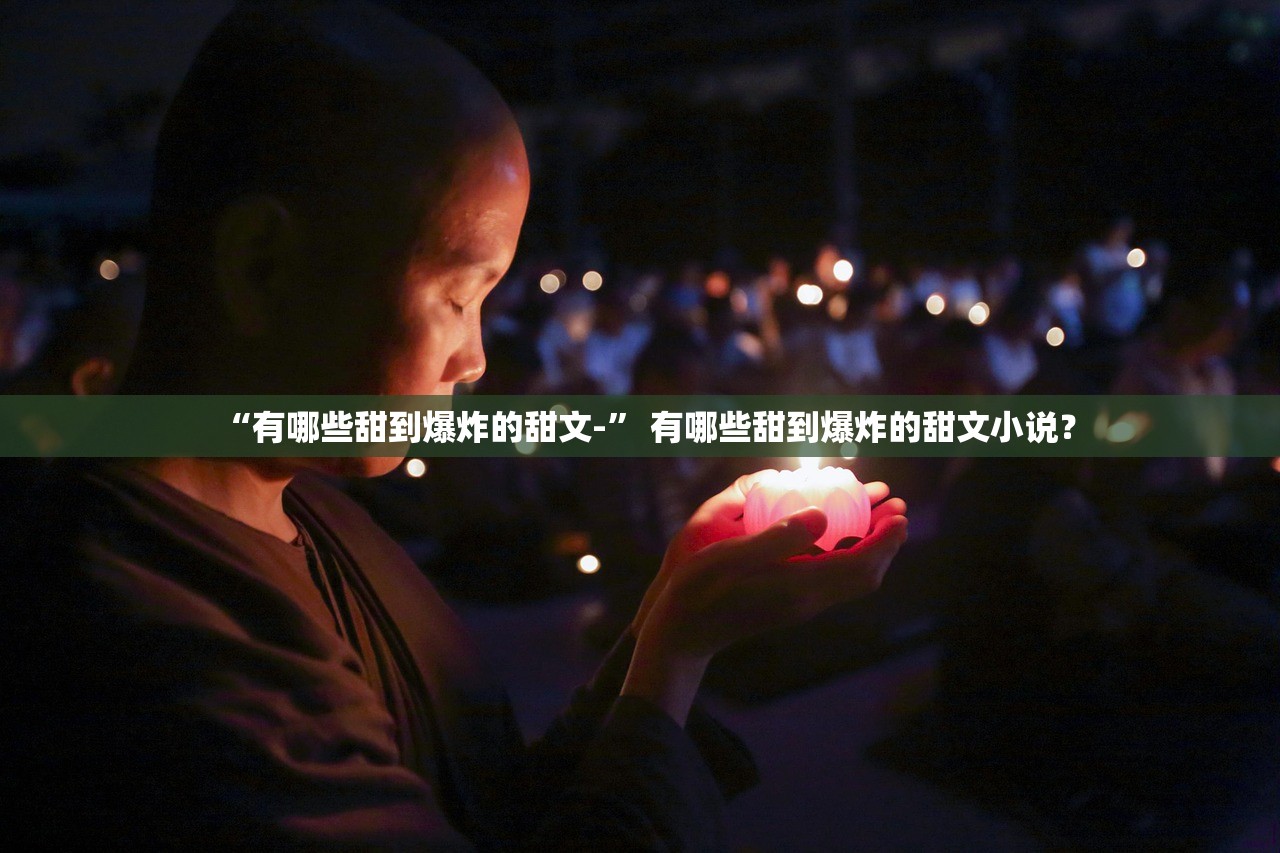 “有哪些甜到爆炸的甜文-” 有哪些甜到爆炸的甜文小说？