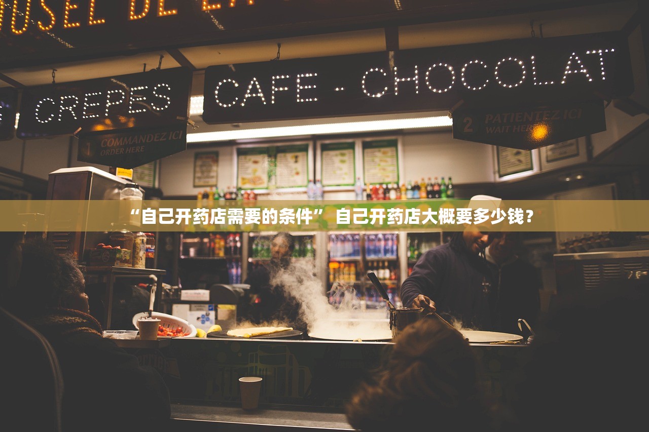 “自己开药店需要的条件” 自己开药店大概要多少钱？