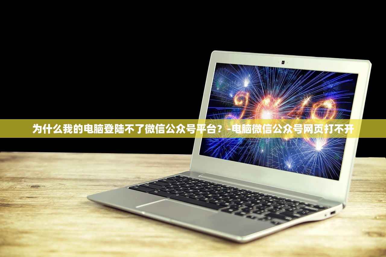 为什么我的电脑登陆不了微信公众号平台?-电脑微信公众号网页打不开 为什么我的电脑登陆不了微信公众号平台?-电脑微信公众号网页打不开
