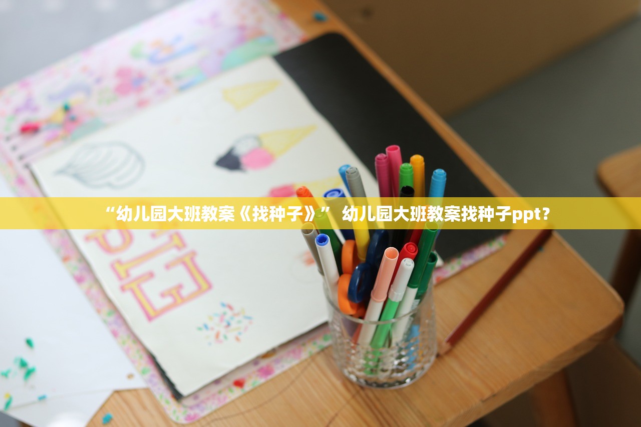 “幼儿园大班教案《找种子》” 幼儿园大班教案找种子ppt？