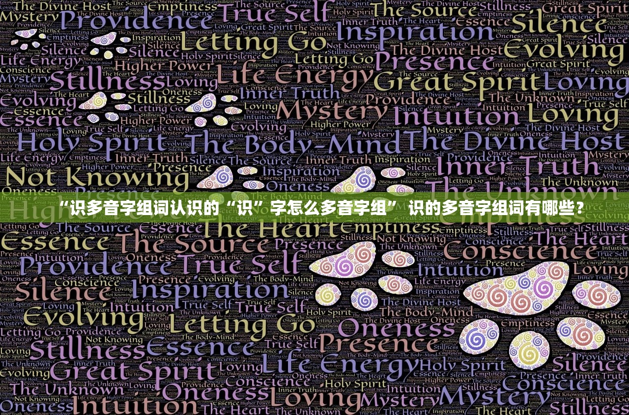 “识多音字组词认识的“识”字怎么多音字组	” 识的多音字组词有哪些？