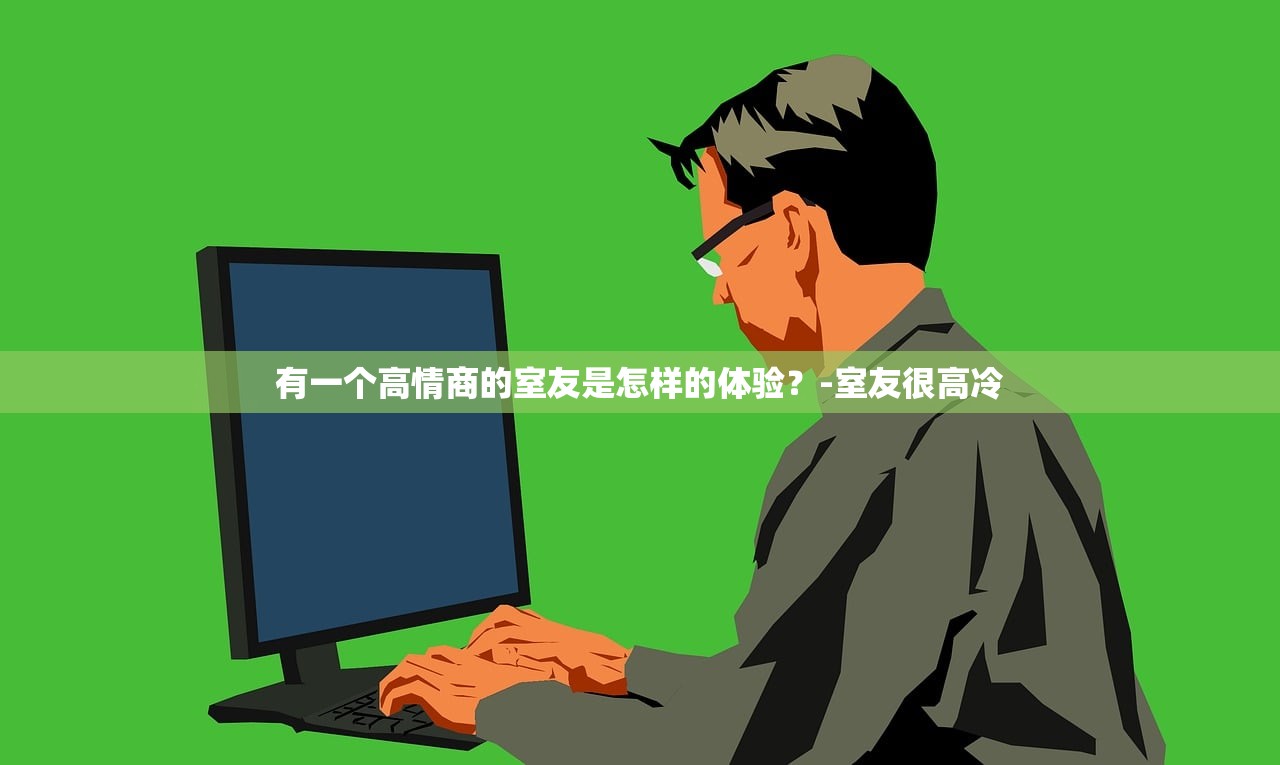 有一个高情商的室友是怎样的体验？-室友很高冷