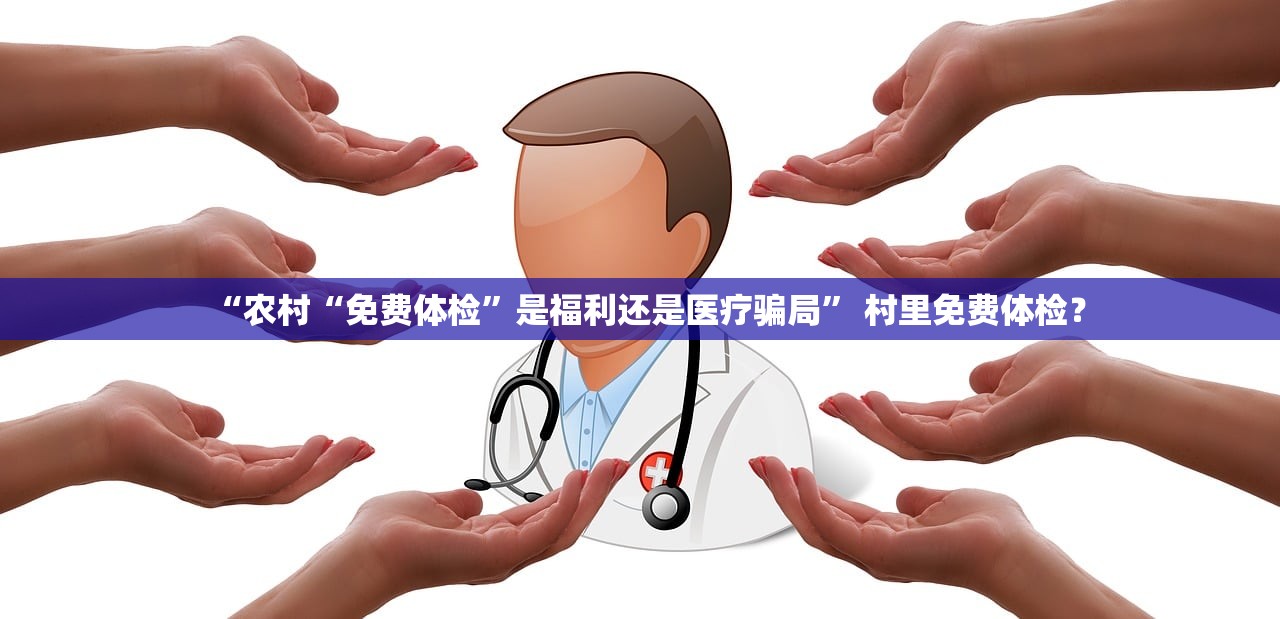 “农村“免费体检”是福利还是医疗骗局” 村里免费体检？
