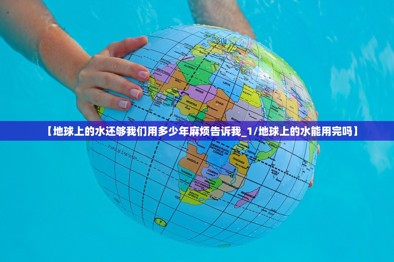 【地球上的水还够我们用多少年麻烦告诉我_1/地球上的水能用完吗】