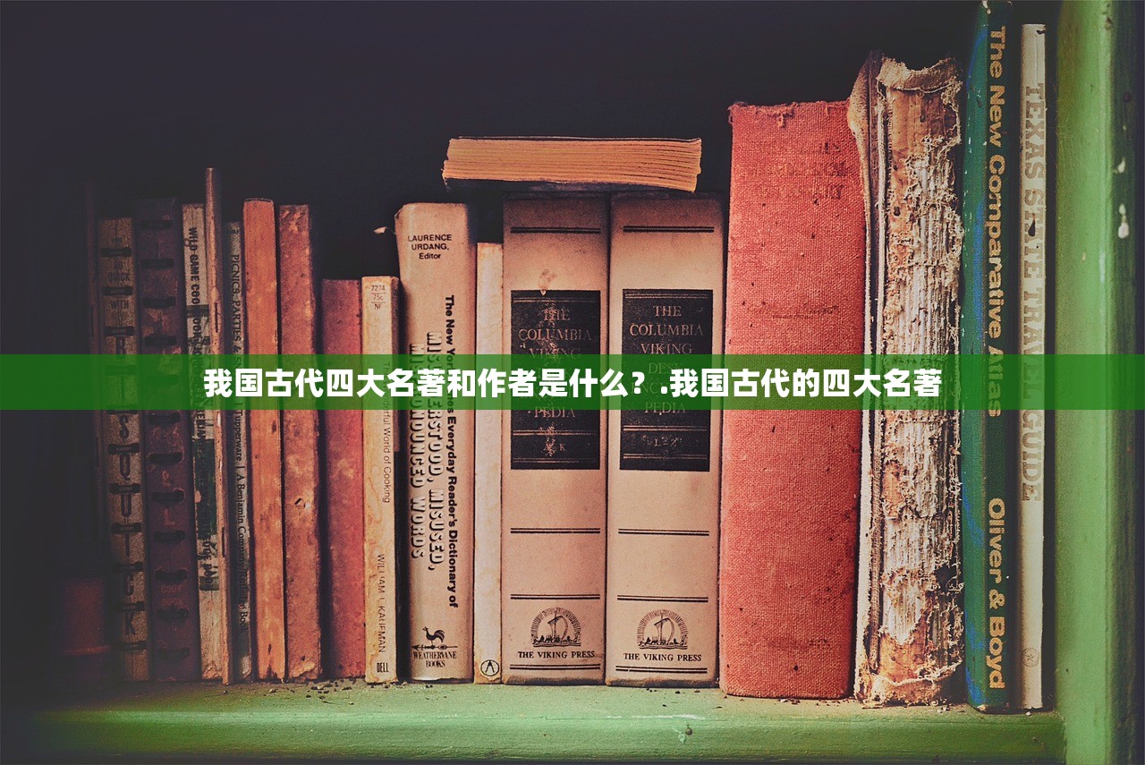我国古代四大名著和作者是什么？.我国古代的四大名著