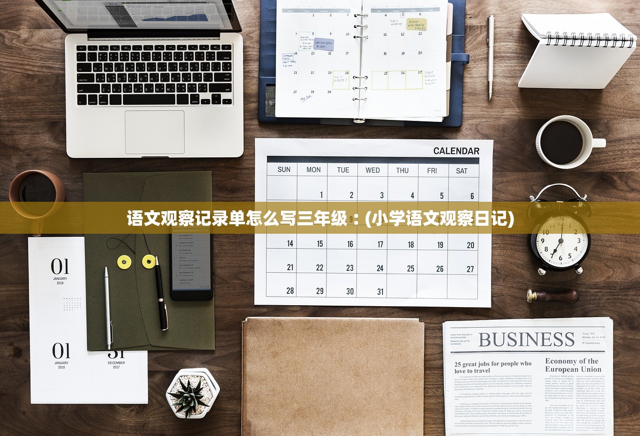 语文观察记录单怎么写三年级︰(小学语文观察日记)