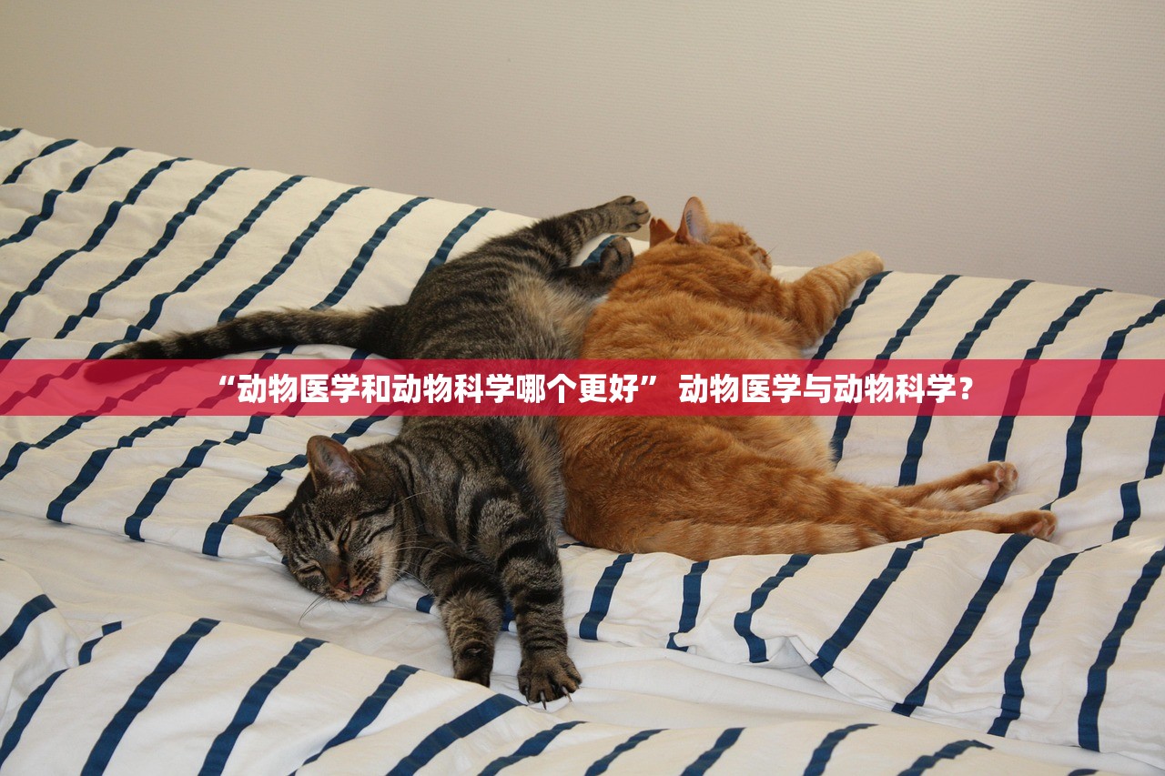 “动物医学和动物科学哪个更好	” 动物医学与动物科学？