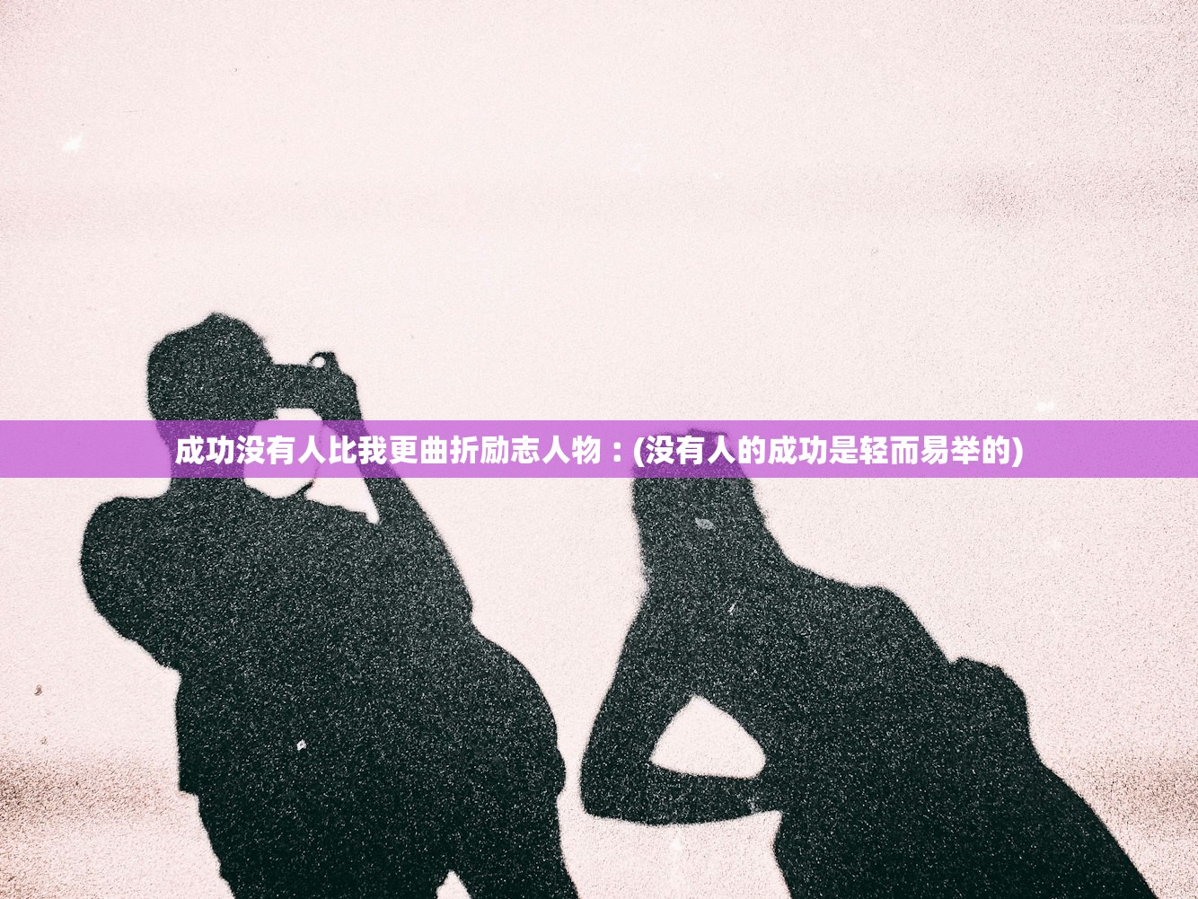 成功没有人比我更曲折励志人物︰(没有人的成功是轻而易举的) 成功没有人比我更曲折励志人物︰(没有人的成功是轻而易举的)
