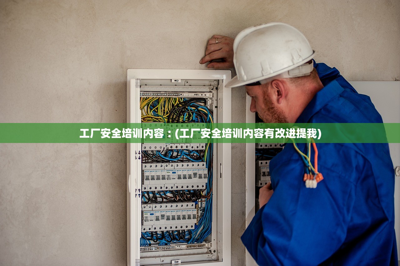 工厂安全培训内容︰(工厂安全培训内容有改进提我) 工厂安全培训内容︰(工厂安全培训内容有改进提我)