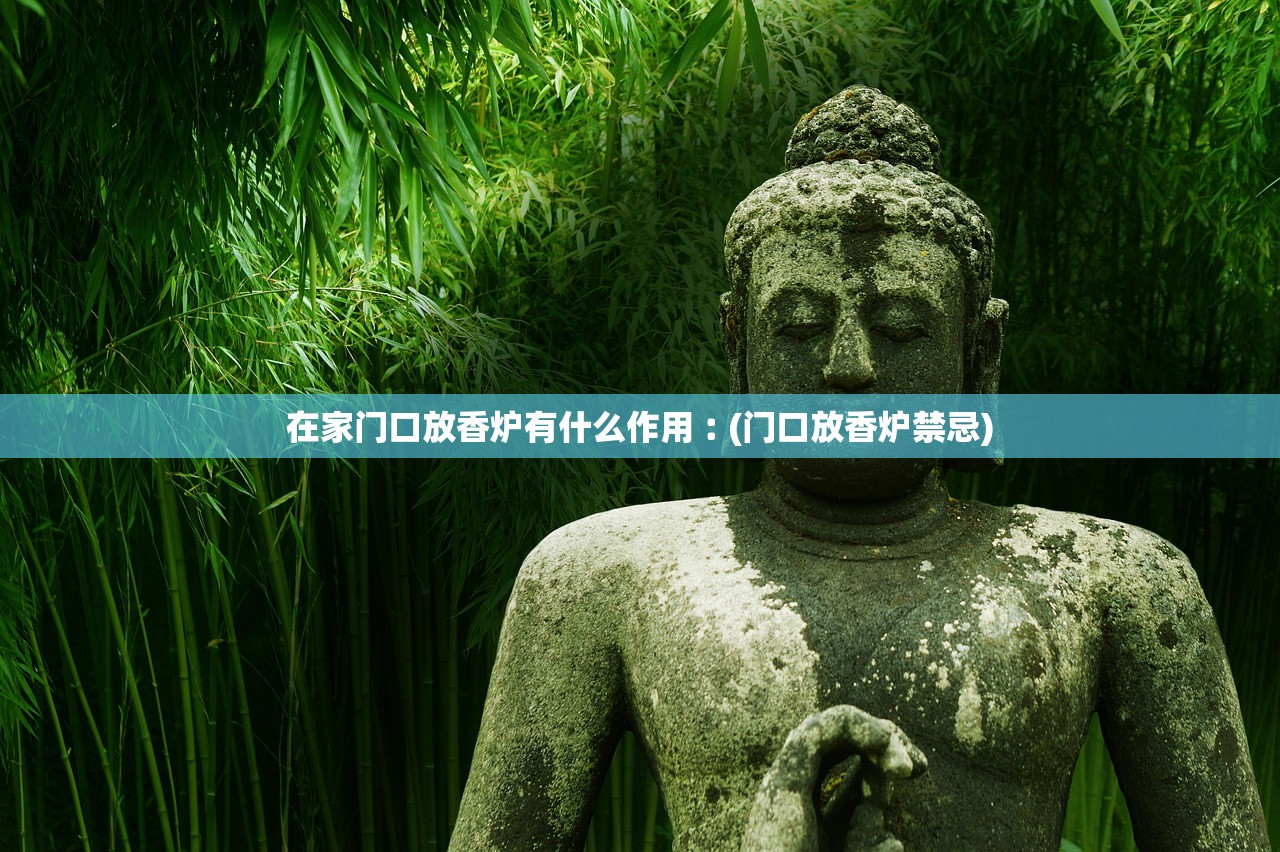 在家门口放香炉有什么作用︰(门口放香炉禁忌) 在家门口放香炉有什么作用︰(门口放香炉禁忌)