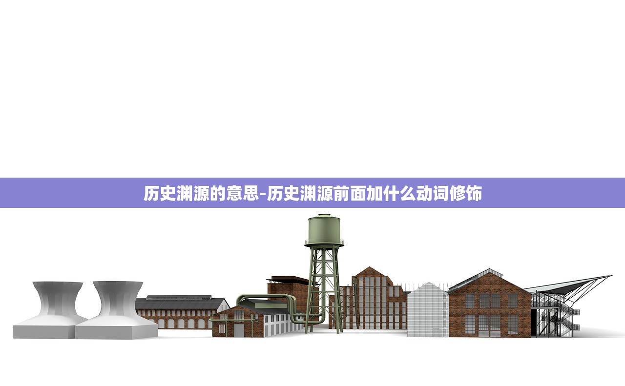 历史渊源的意思-历史渊源前面加什么动词修饰 历史渊源的意思-历史渊源前面加什么动词修饰