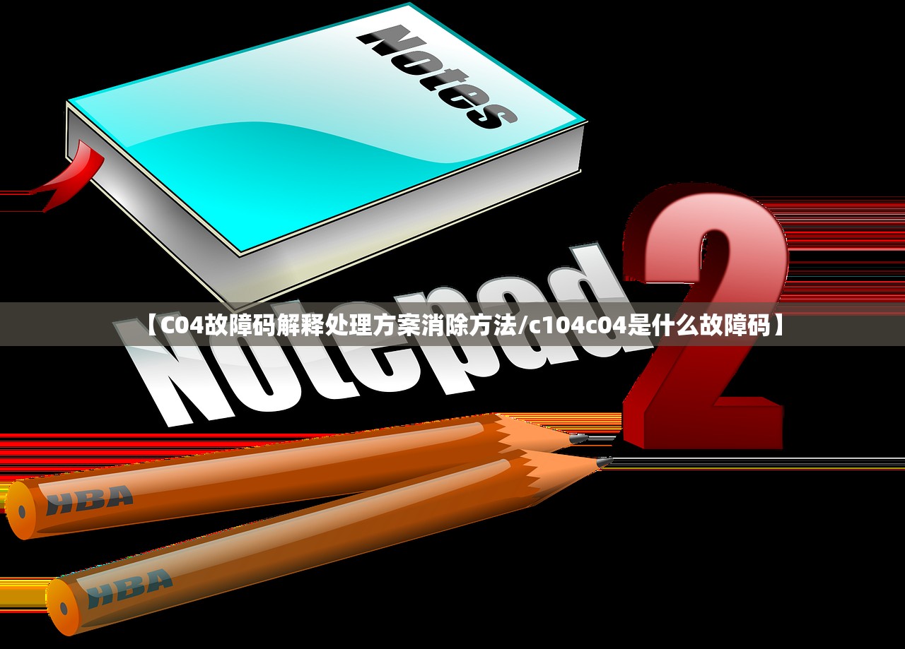 【C04故障码解释处理方案消除方法/c104c04是什么故障码】 【C04故障码解释处理方案消除方法/c104c04是什么故障码】