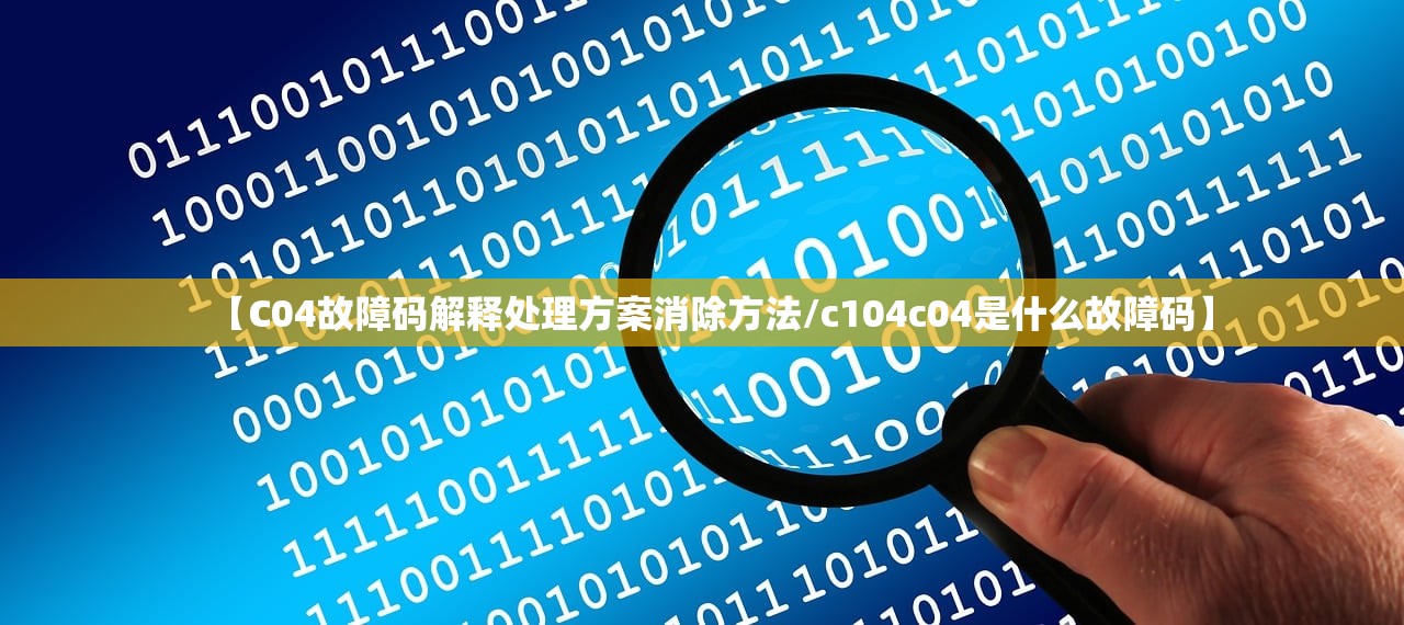 【C04故障码解释处理方案消除方法/c104c04是什么故障码】 【C04故障码解释处理方案消除方法/c104c04是什么故障码】