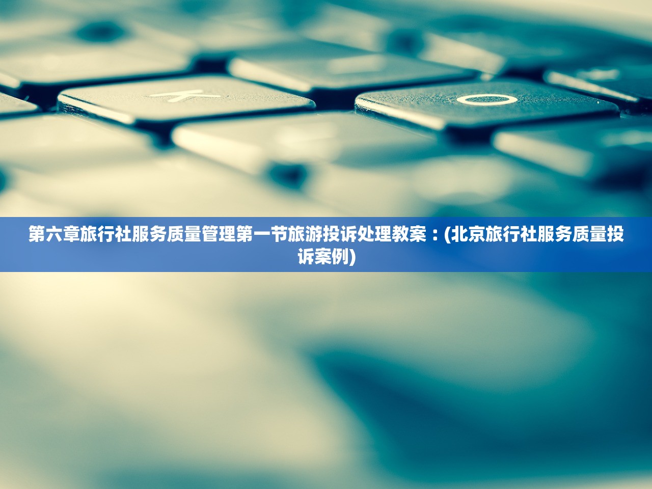 第六章旅行社服务质量管理第一节旅游投诉处理教案︰(北京旅行社服务质量投诉案例)