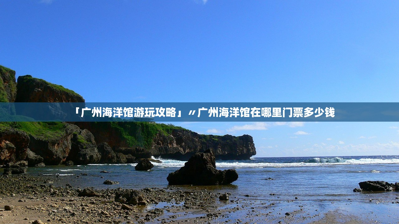 「广州海洋馆游玩攻略」〃广州海洋馆在哪里门票多少钱