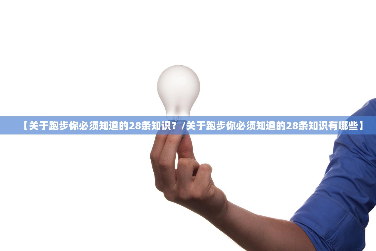 【关于跑步你必须知道的28条知识?/关于跑步你必须知道的28条知识有哪些】 【关于跑步你必须知道的28条知识?/关于跑步你必须知道的28条知识有哪些】