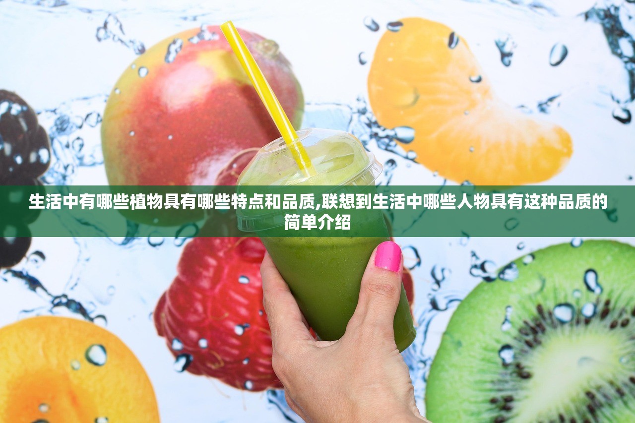 生活中有哪些植物具有哪些特点和品质,联想到生活中哪些人物具有这种品质的简单介绍 生活中有哪些植物具有哪些特点和品质,联想到生活中哪些人物具有这种品质的简单介绍
