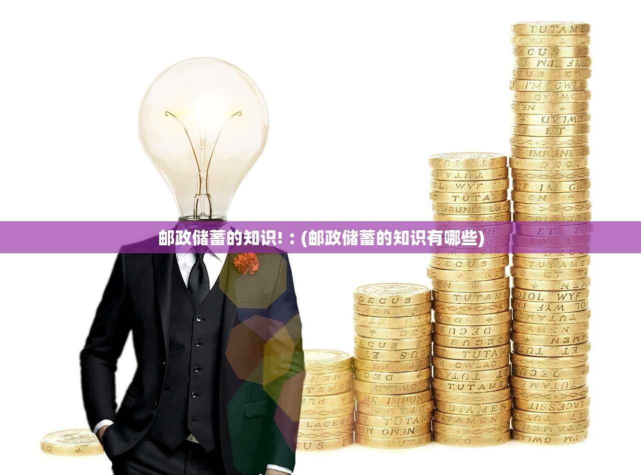 邮政储蓄的知识!︰(邮政储蓄的知识有哪些) 邮政储蓄的知识!︰(邮政储蓄的知识有哪些)