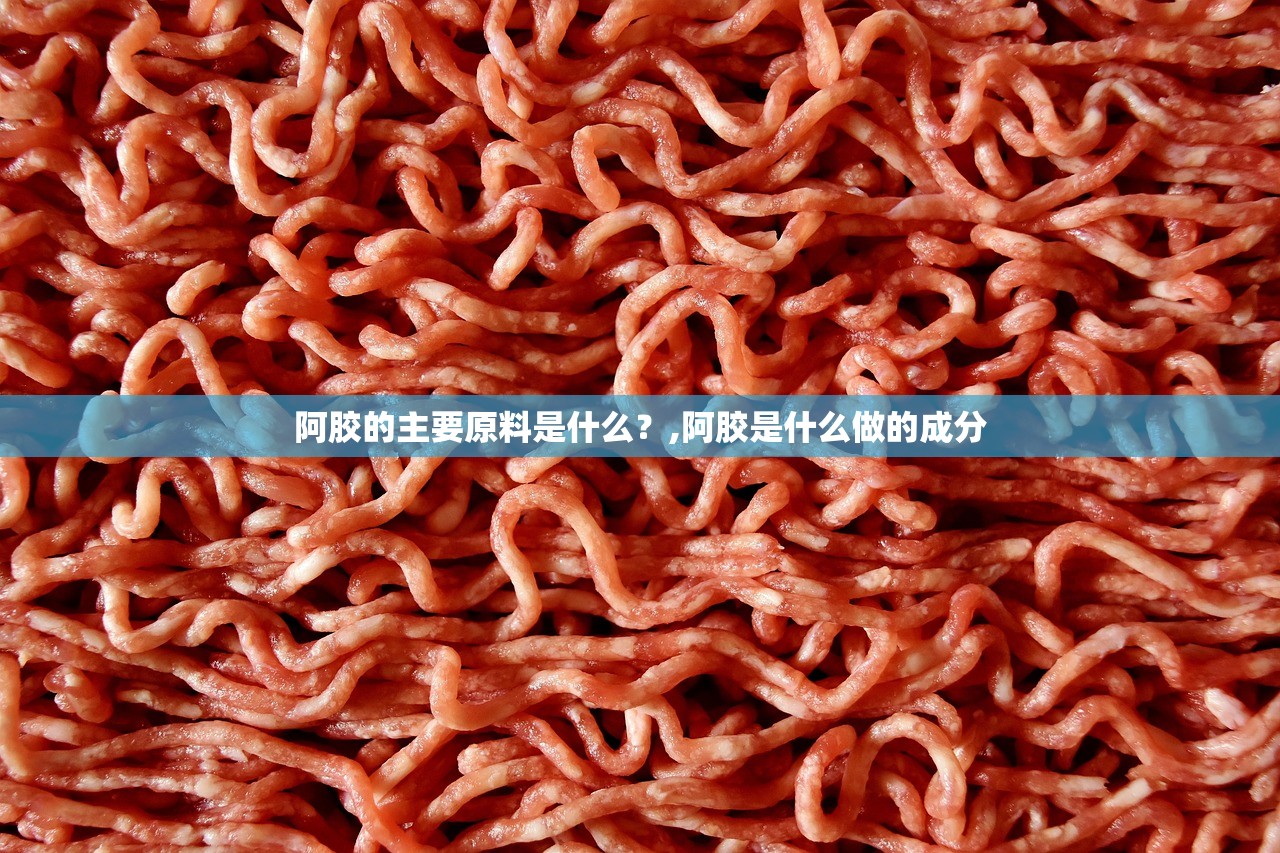 阿胶的主要原料是什么？,阿胶是什么做的成分