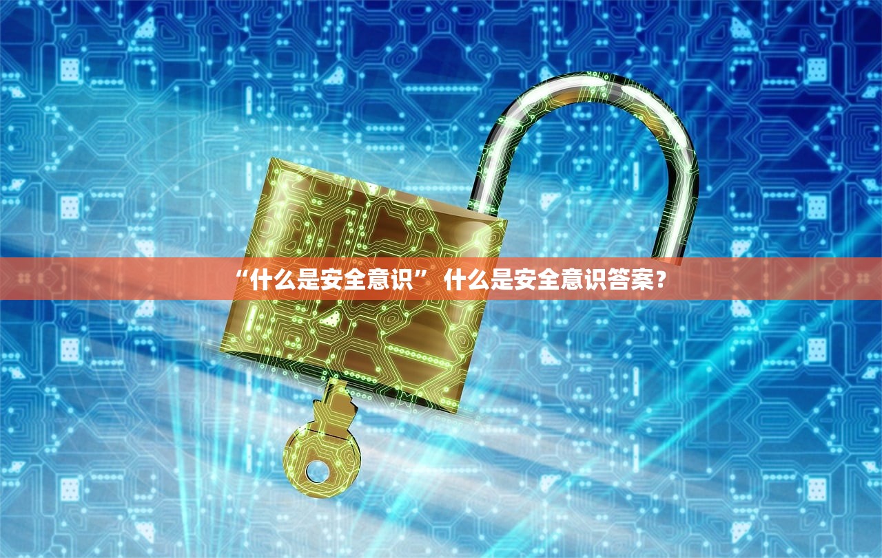 “什么是安全意识” 什么是安全意识答案？