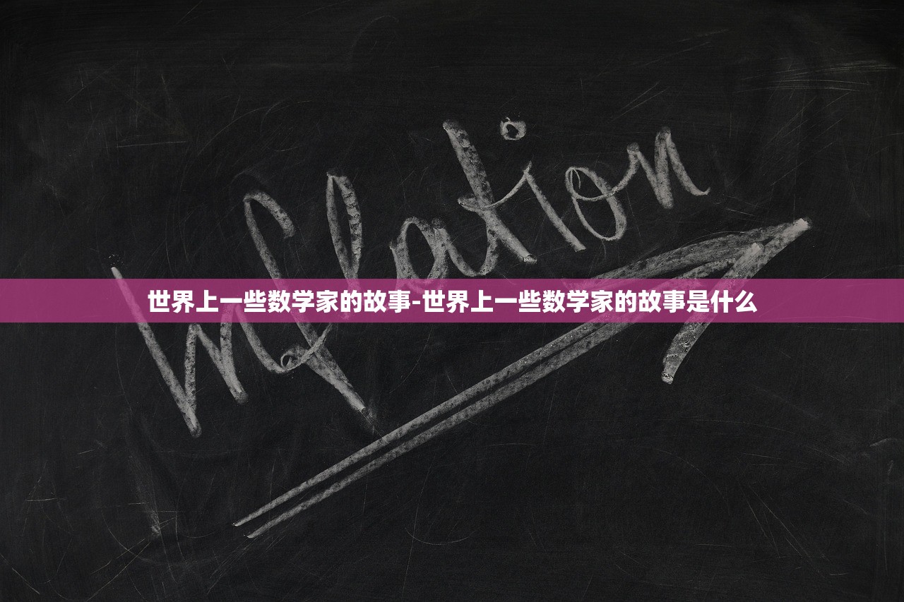 世界上一些数学家的故事-世界上一些数学家的故事是什么