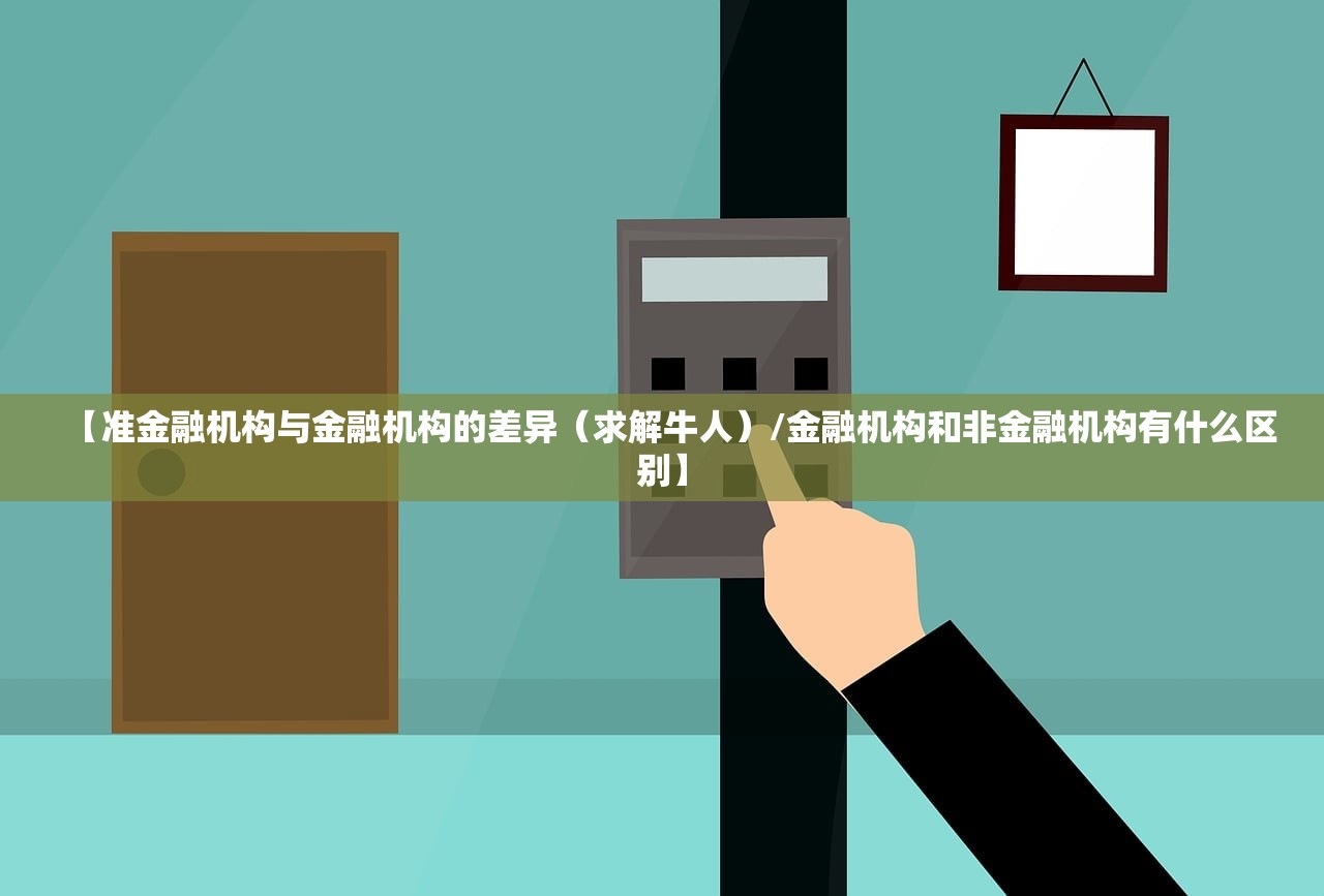 【准金融机构与金融机构的差异(求解牛人)/金融机构和非金融机构有什么区别】 【准金融机构与金融机构的差异(求解牛人)/金融机构和非金融机构有什么区别】