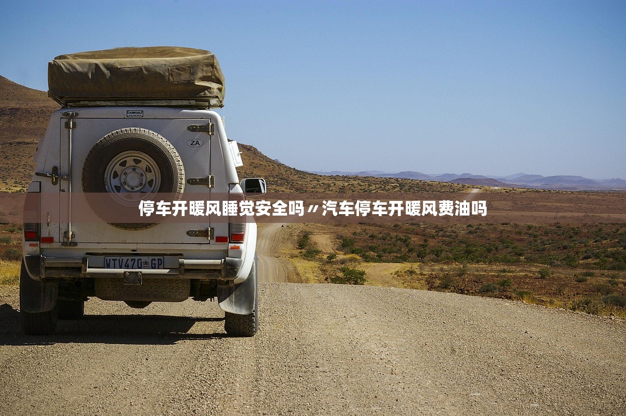 停车开暖风睡觉安全吗〃汽车停车开暖风费油吗