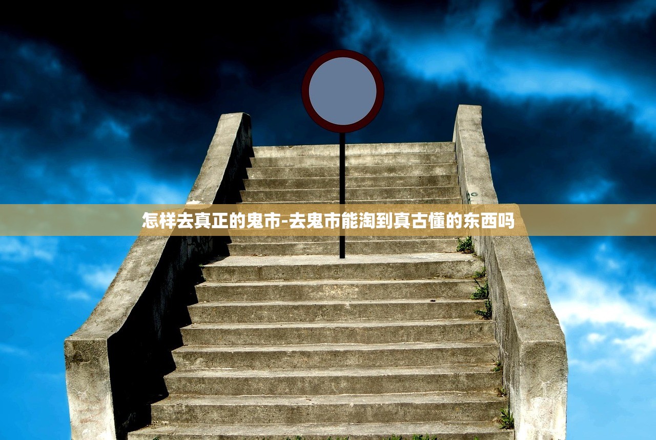 怎样去真正的鬼市-去鬼市能淘到真古懂的东西吗