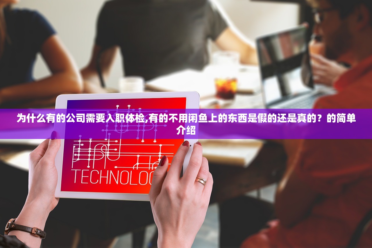 为什么有的公司需要入职体检,有的不用闲鱼上的东西是假的还是真的？的简单介绍