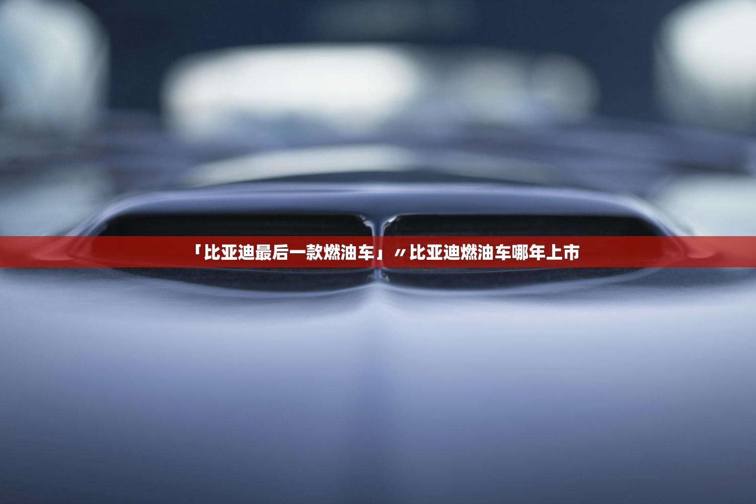 「比亚迪最后一款燃油车」〃比亚迪燃油车哪年上市 「比亚迪最后一款燃油车」〃比亚迪燃油车哪年上市